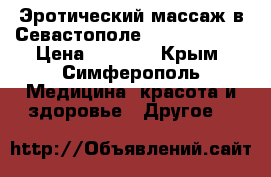 Эротический массаж в Севастополе - Ego studio › Цена ­ 2 000 - Крым, Симферополь Медицина, красота и здоровье » Другое   
